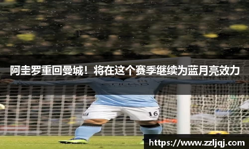 阿圭罗重回曼城！将在这个赛季继续为蓝月亮效力