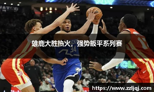 雄鹿大胜热火，强势扳平系列赛