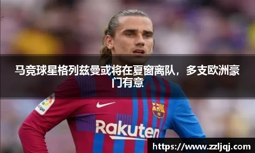 马竞球星格列兹曼或将在夏窗离队，多支欧洲豪门有意