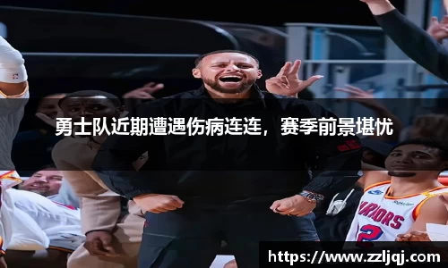 勇士队近期遭遇伤病连连，赛季前景堪忧