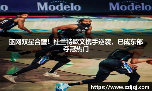 篮网双星合璧！杜兰特欧文携手逆袭，已成东部夺冠热门