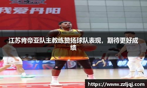 江苏肯帝亚队主教练赞扬球队表现，期待更好成绩