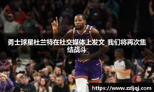 勇士球星杜兰特在社交媒体上发文_我们将再次集结战斗