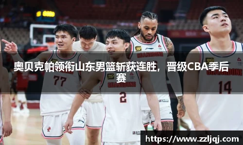 奥贝克帕领衔山东男篮斩获连胜，晋级CBA季后赛