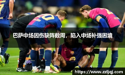 巴萨中场因伤缺阵数周，陷入中场补强困境