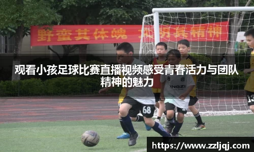 观看小孩足球比赛直播视频感受青春活力与团队精神的魅力