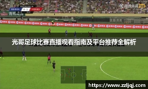 光哥足球比赛直播观看指南及平台推荐全解析