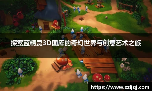 探索蓝精灵3D图库的奇幻世界与创意艺术之旅
